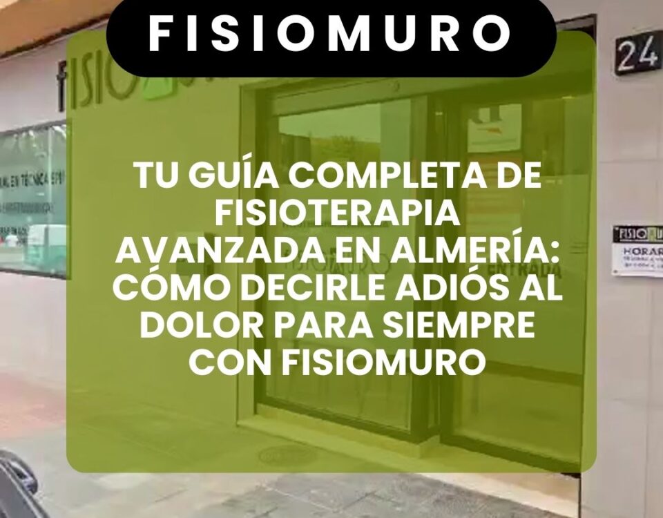 TU GUÍA COMPLETA DE FISIOTERAPIA AVANZADA EN ALMERÍA_ CÓMO DECIRLE ADIÓS AL DOLOR PARA SIEMPRE CON FISIOMURO
